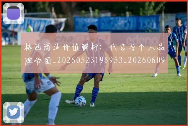梅西商业价值解析：代言与个人品牌帝国_20260523195953_20260609221933