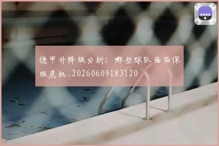 德甲升降级分析：哪些球队面临保级危机_20260609183120