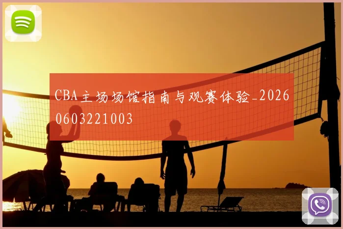 CBA主场场馆指南与观赛体验_20260603221003