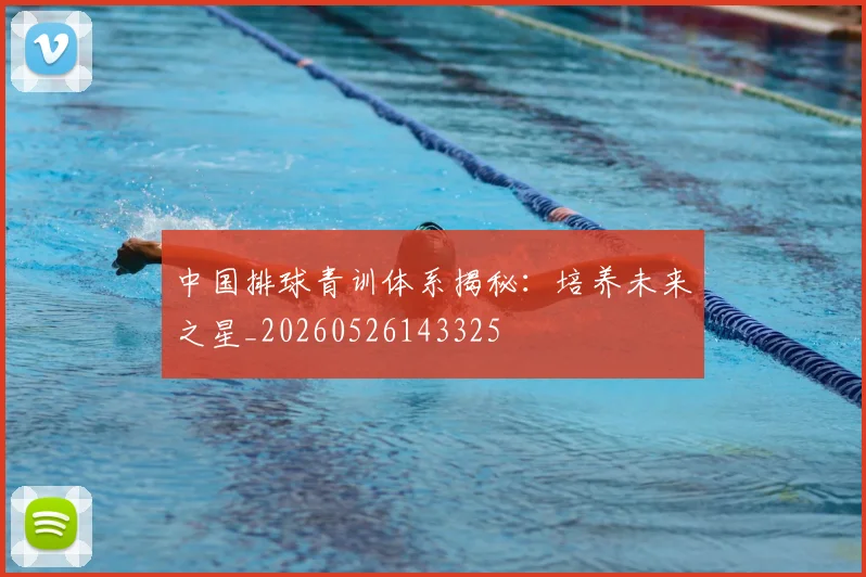 中国排球青训体系揭秘：培养未来之星_20260526143325