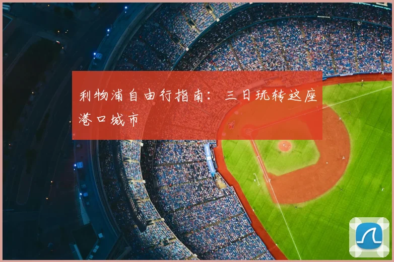 利物浦自由行指南:三日玩转这座港口城市