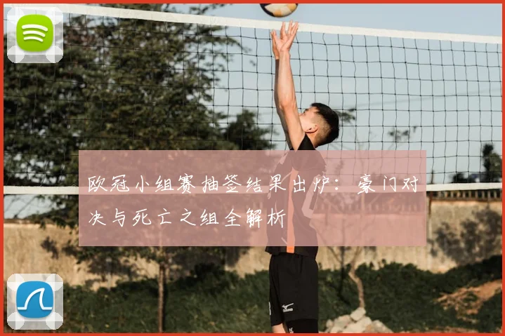 欧冠小组赛抽签结果出炉：豪门对决与死亡之组全解析