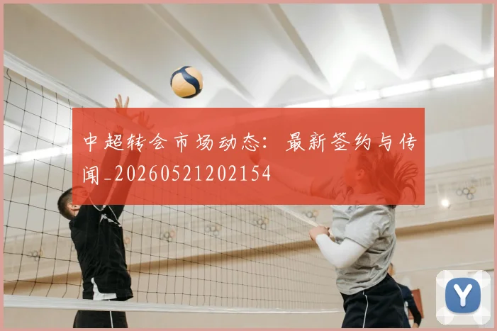 中超转会市场动态:最新签约与传闻_20260521202154