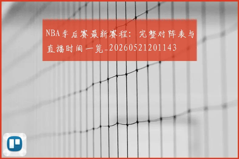 NBA季后赛最新赛程：完整对阵表与直播时间一览_20260521201143
