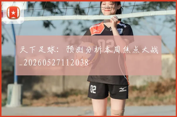 天下足球：预测分析本周焦点大战_20260527112038