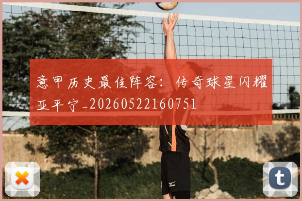 意甲历史最佳阵容：传奇球星闪耀亚平宁_20260522160751