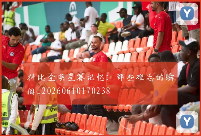 科比全明星赛记忆：那些难忘的瞬间_20260610170238