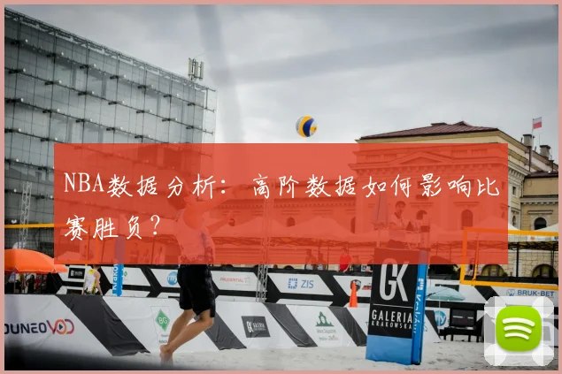 NBA数据分析：高阶数据如何影响比赛胜负？
