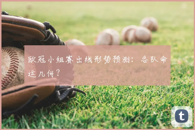 欧冠小组赛出线形势预测：各队命运几何？