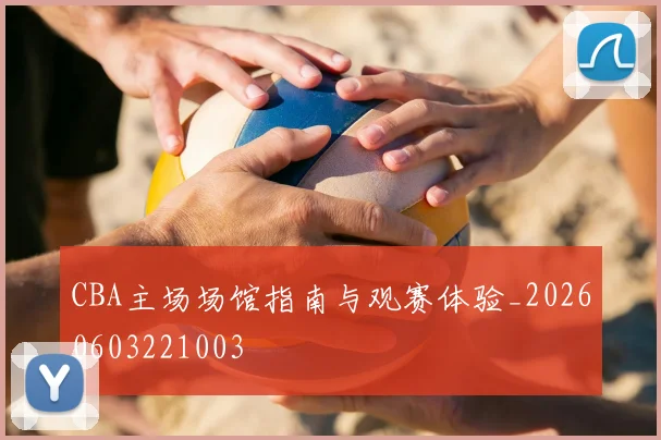 CBA主场场馆指南与观赛体验_20260603221003