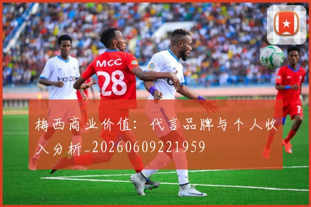 梅西商业价值：代言品牌与个人收入分析_20260609221959