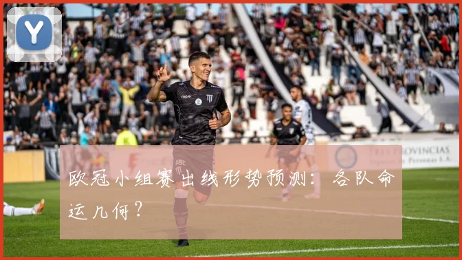 欧冠小组赛出线形势预测：各队命运几何？