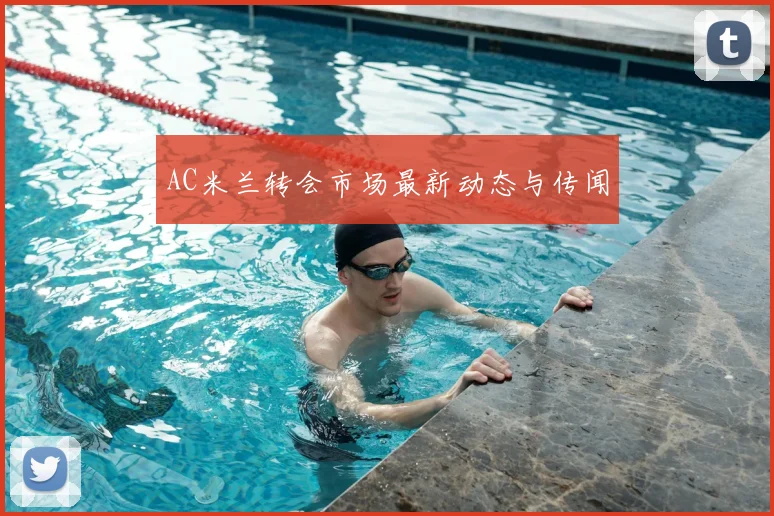 AC米兰转会市场最新动态与传闻